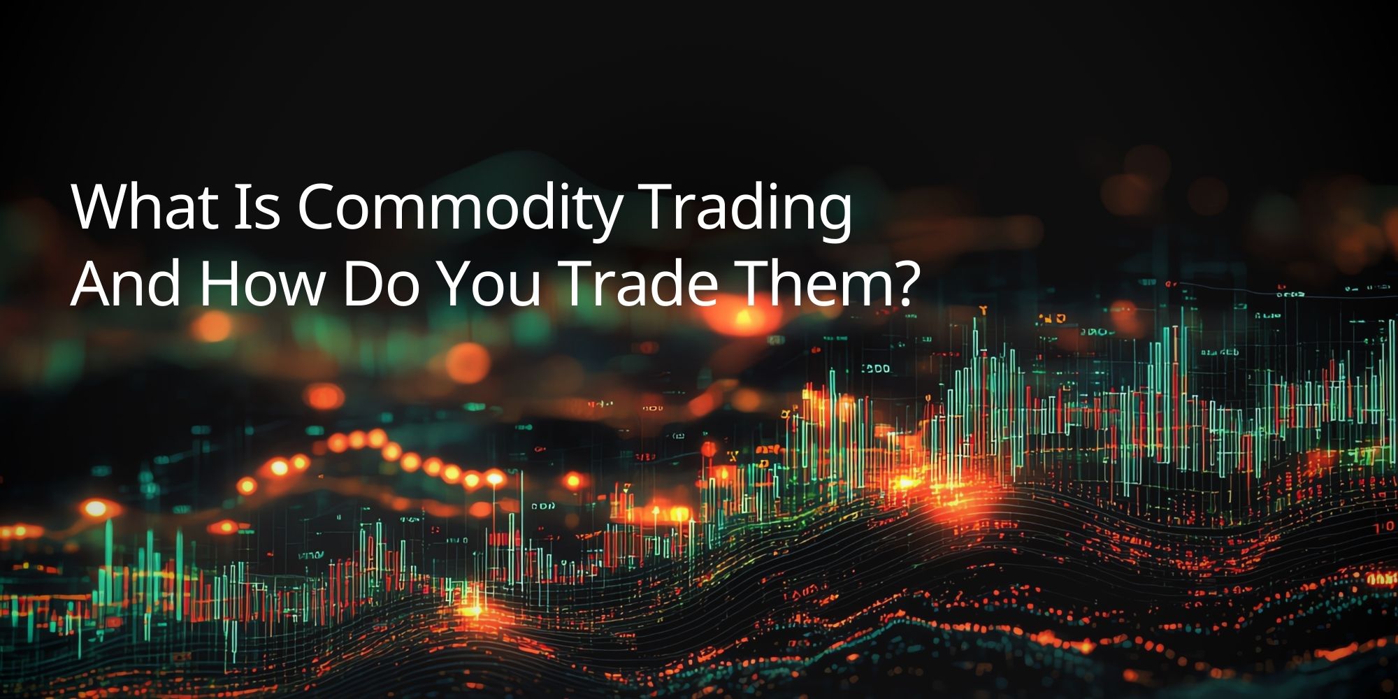 What Is Commodity Trading And How Do You Trade Them?