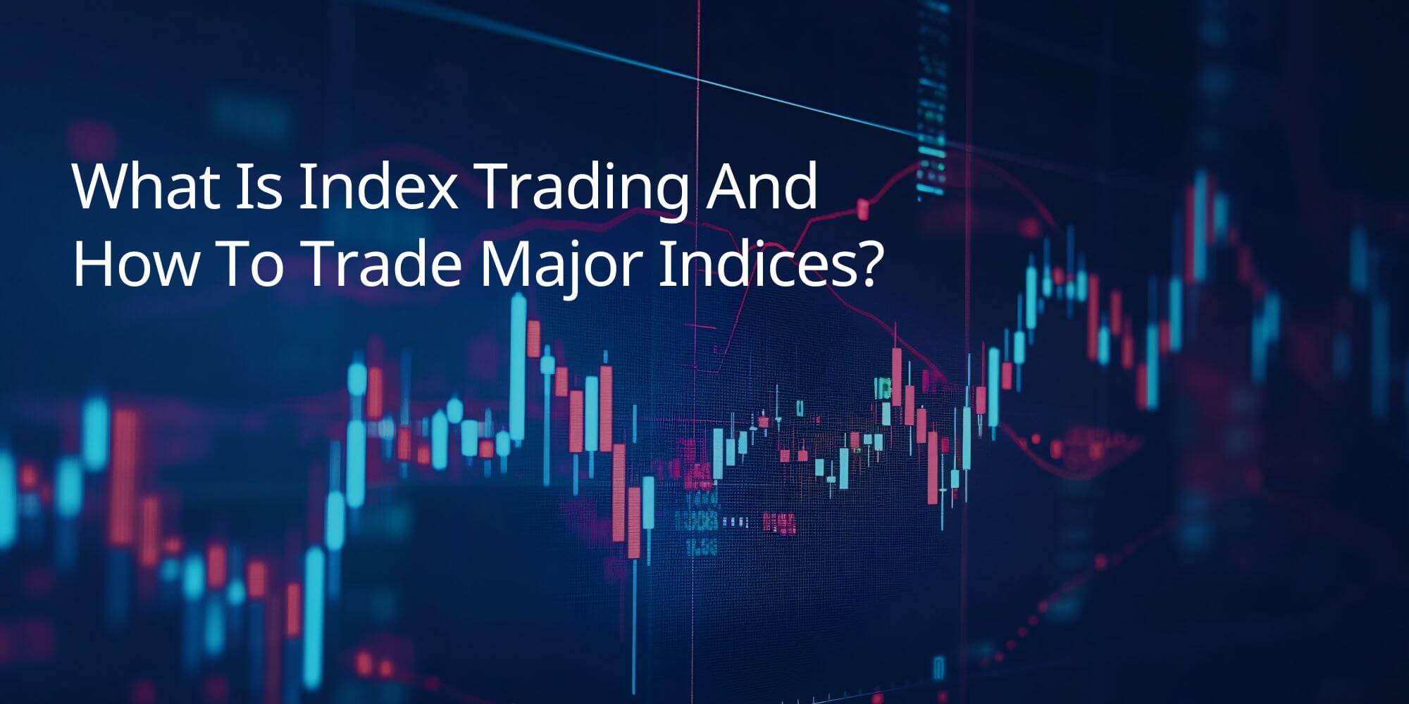 What Is Index Trading and How to Trade Major Indices for Maximum Profit?
